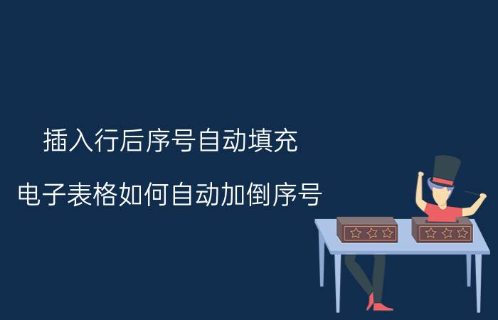 插入行后序号自动填充 电子表格如何自动加倒序号？